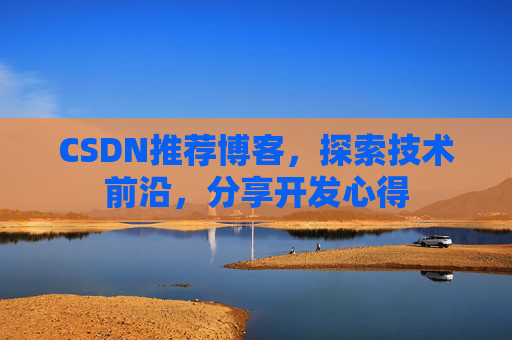 CSDN推荐博客，探索技术前沿，分享开发心得