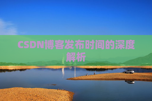 CSDN博客发布时间的深度解析