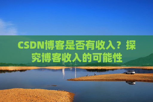 CSDN博客是否有收入？探究博客收入的可能性