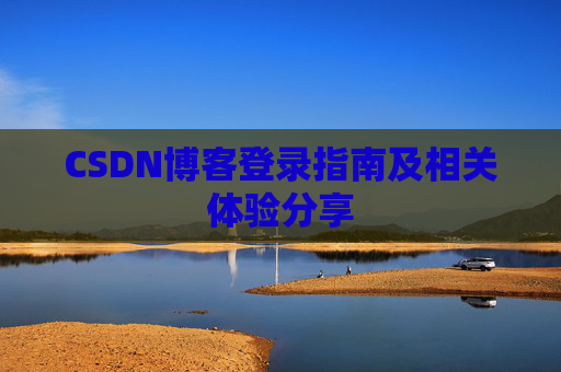 CSDN博客登录指南及相关体验分享
